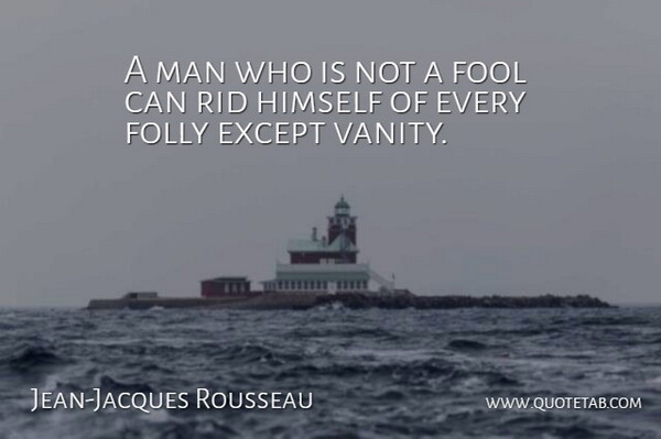 Jean-Jacques Rousseau Quote About Men, Vanity, Fool: A Man Who Is Not...