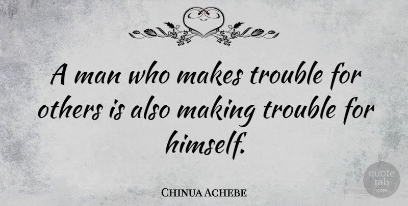 Chinua Achebe Quote About Men, Trouble: A Man Who Makes Trouble...