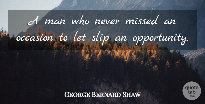George Bernard Shaw Quote About Man, Missed, Occasion, Slip: A Man Who Never Missed...