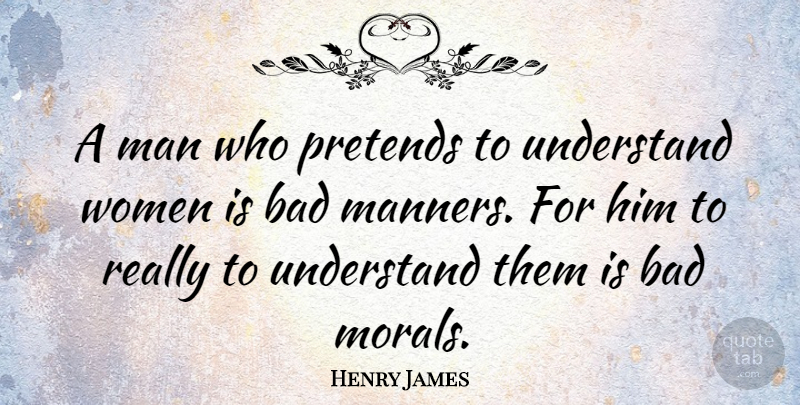 Henry James Quote About Men, Moral, Manners: A Man Who Pretends To...
