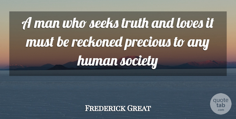 Frederick Great Quote About Human, Loves, Man, Precious, Reckoned: A Man Who Seeks Truth...