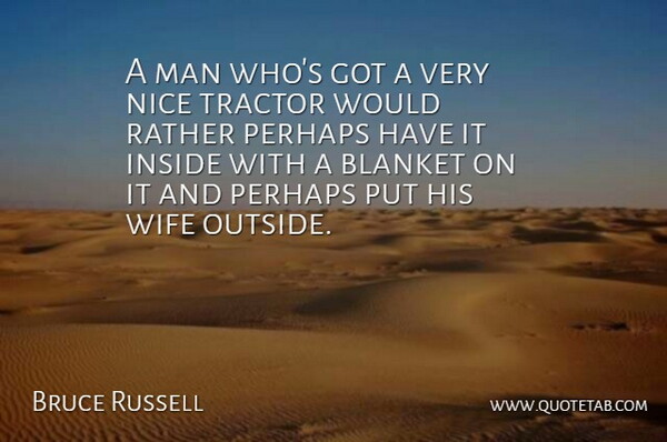 Bruce Russell Quote About Blanket, Inside, Man, Nice, Perhaps: A Man Whos Got A...