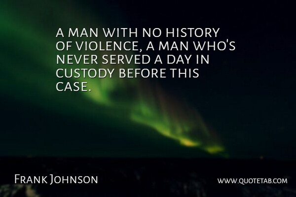 Frank Johnson Quote About Custody, History, Man, Served: A Man With No History...