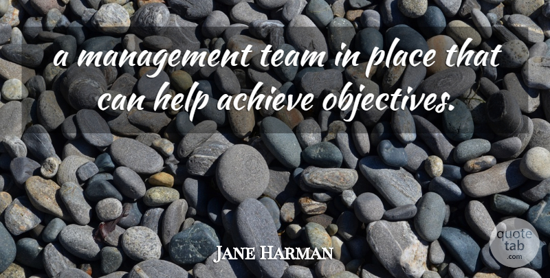 Jane Harman Quote About Achieve, Help, Management, Team: A Management Team In Place...