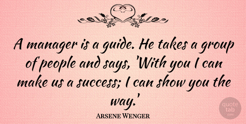Arsene Wenger Quote About Success, People, Groups: A Manager Is A Guide...