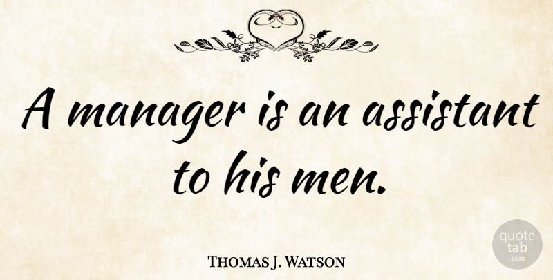 Thomas J. Watson Quote About Men, Assistants, Risk Management: A Manager Is An Assistant...