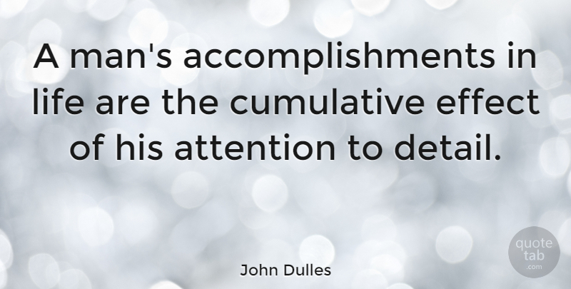 John Dulles Quote About Attention, Cumulative, Effect, Life: A Mans Accomplishments In Life...