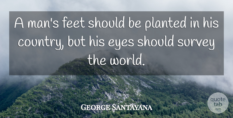 George Santayana Quote About Country, 4th Of July, Knowledge: A Mans Feet Should Be...