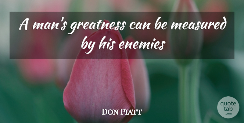 Don Piatt Quote About Enemies, Greatness, Measured: A Mans Greatness Can Be...