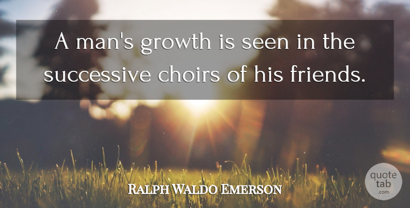 Ralph Waldo Emerson Quote About Friendship, Real Friends, Greatness: A Mans Growth Is Seen...