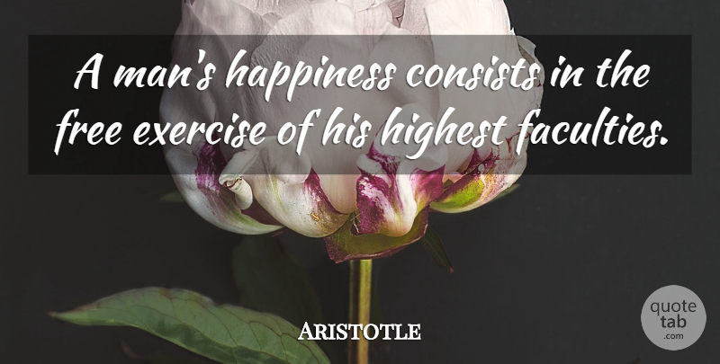 Aristotle Quote About Exercise, Men, Faculty: A Mans Happiness Consists In...