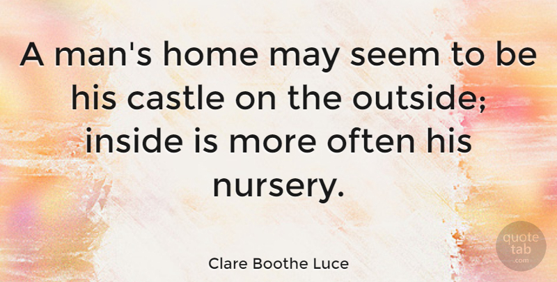Clare Boothe Luce Quote About Women, Home, Nurse: A Mans Home May Seem...