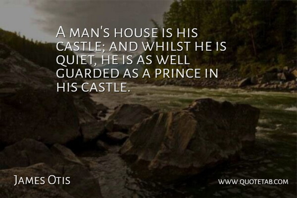 James Otis Quote About Guarded, House, Prince, Whilst: A Mans House Is His...