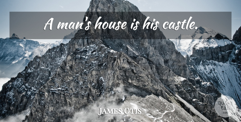 James Otis Quote About Home, Men, House: A Mans House Is His...