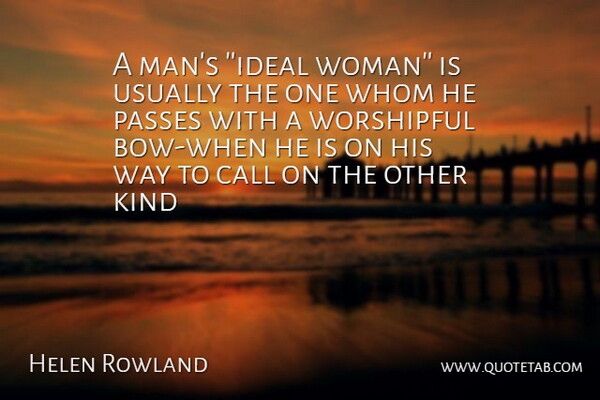 Helen Rowland Quote About Call, Passes, Whom, Women: A Mans Ideal Woman Is...