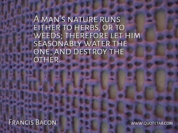 Francis Bacon Quote About Destroy, Either, Nature, Runs, Therefore: A Mans Nature Runs Either...