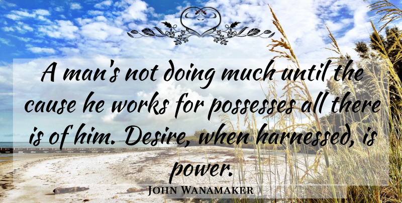 John Wanamaker Quote About Men, Desire, Causes: A Mans Not Doing Much...