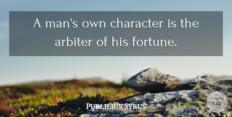 Publilius Syrus Quote About Arbiter, Character: A Mans Own Character Is...