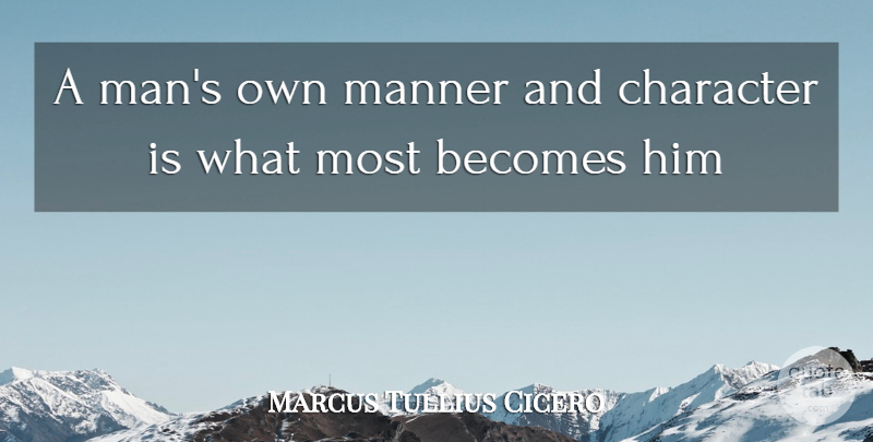 Marcus Tullius Cicero Quote About Character, Men, Manners: A Mans Own Manner And...