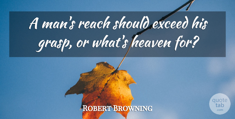 Robert Browning Quote About Exceed, Heaven, Reach: A Mans Reach Should Exceed...