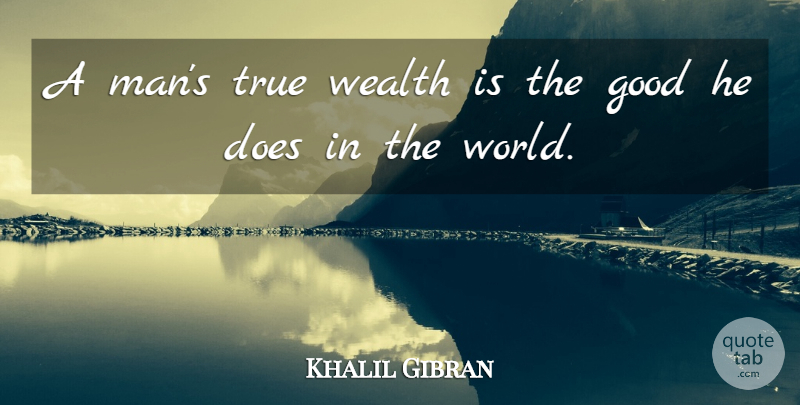 Khalil Gibran Quote About Men, World, Doe: A Mans True Wealth Is...