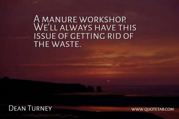Dean Turney Quote About Issue, Manure, Rid: A Manure Workshop Well Always...