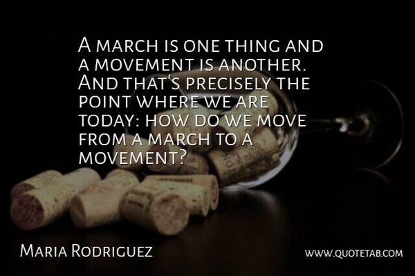 Maria Rodriguez Quote About March, Movement, Point, Precisely: A March Is One Thing...