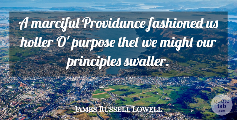 James Russell Lowell Quote About Might, Principles, Purpose: A Marciful Providunce Fashioned Us...