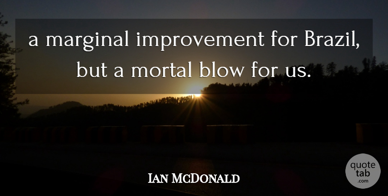 Ian McDonald Quote About Blow, Improvement, Marginal, Mortal: A Marginal Improvement For Brazil...