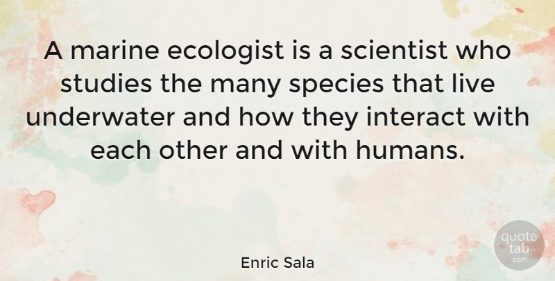 Enric Sala Quote About Interact, Marine, Species, Studies: A Marine Ecologist Is A...