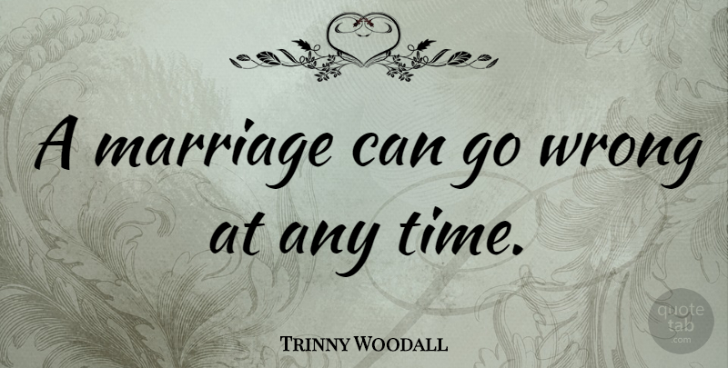 Trinny Woodall Quote About undefined: A Marriage Can Go Wrong...