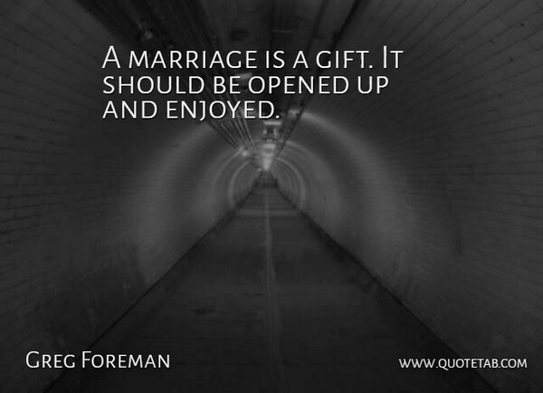 Greg Foreman Quote About Marriage, Opened: A Marriage Is A Gift...