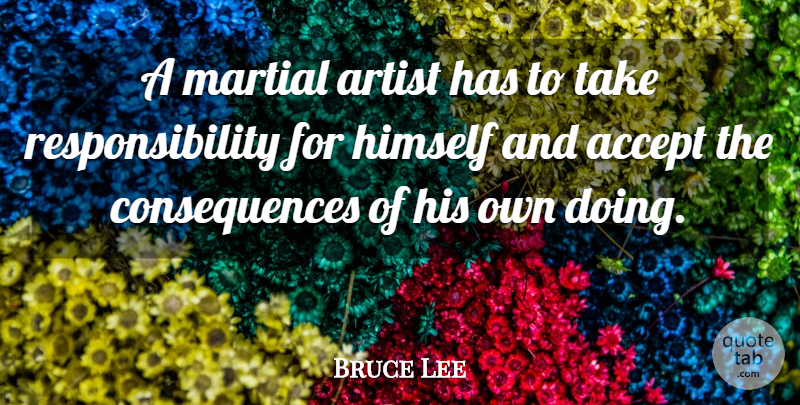 Bruce Lee Quote About Art, Responsibility, Accepting: A Martial Artist Has To...