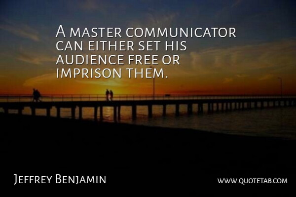 Jeffrey Benjamin Quote About Audience, Either, Free, Master: A Master Communicator Can Either...