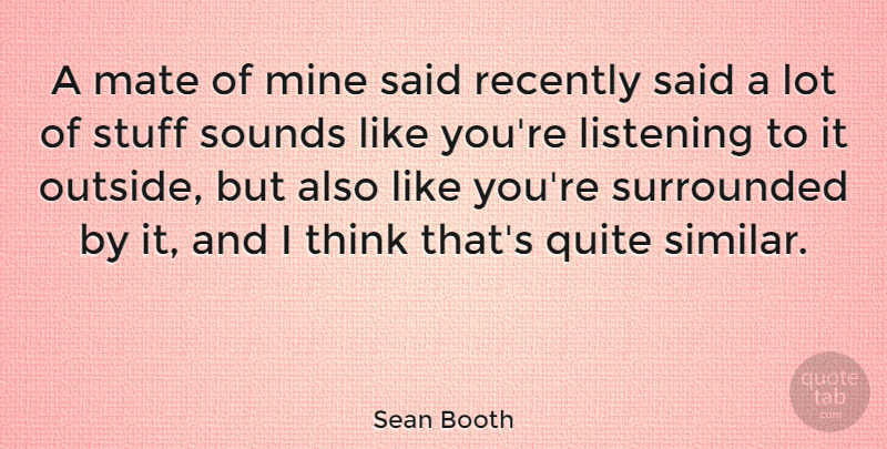 Sean Booth Quote About Mate, Quite, Recently, Sounds, Stuff: A Mate Of Mine Said...