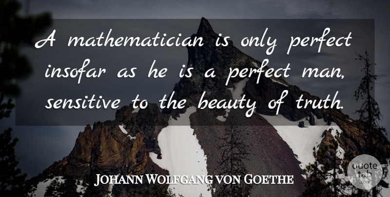 Johann Wolfgang von Goethe Quote About Men, Perfect, Sensitive: A Mathematician Is Only Perfect...