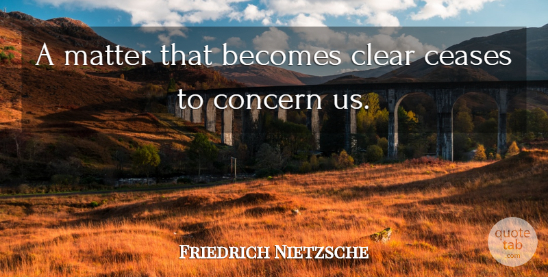 Friedrich Nietzsche Quote About Matter, Clear, Concern: A Matter That Becomes Clear...