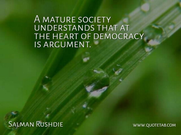 Salman Rushdie Quote About Heart, Democracy, Mature: A Mature Society Understands That...