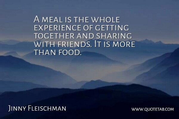 Jinny Fleischman Quote About Experience, Meal, Sharing, Together: A Meal Is The Whole...