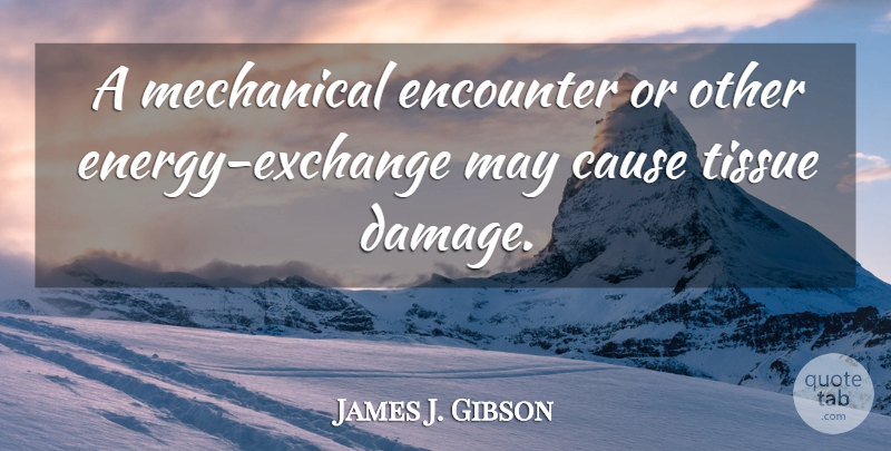 James J. Gibson Quote About Energy, Encounters, Tissues: A Mechanical Encounter Or Other...