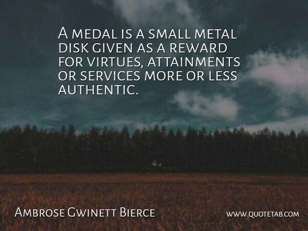 Ambrose Gwinett Bierce Quote About Given, Less, Medal, Metal, Reward: A Medal Is A Small...