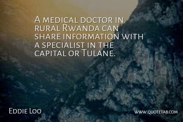 Eddie Loo Quote About Capital, Doctor, Information, Medical, Rural: A Medical Doctor In Rural...