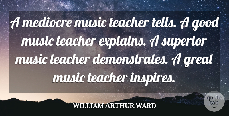 William Arthur Ward Quote About Teacher, Inspire, Great Music: A Mediocre Music Teacher Tells...
