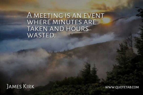 James Kirk Quote About Event, Hours, Meeting, Minutes, Taken: A Meeting Is An Event...