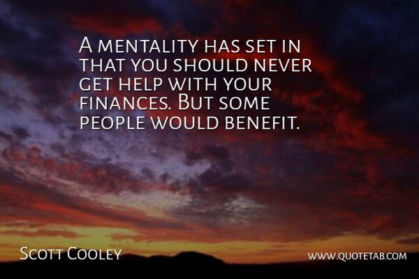 Scott Cooley Quote About Help, Mentality, People: A Mentality Has Set In...