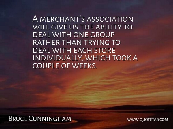 Bruce Cunningham Quote About Ability, Couple, Deal, Group, Rather: A Merchants Association Will Give...