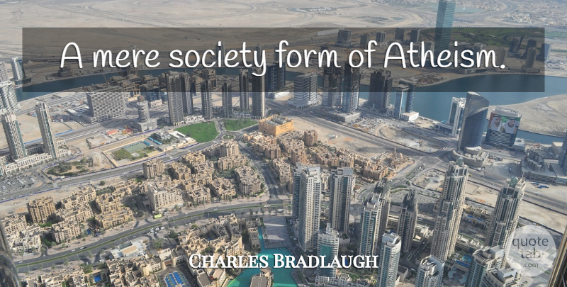 Charles Bradlaugh Quote About Atheism, Form, Mere: A Mere Society Form Of...
