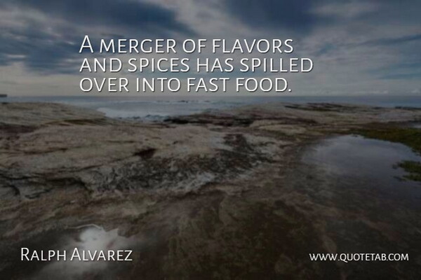 Ralph Alvarez Quote About Fast, Flavors, Food, Merger, Spices: A Merger Of Flavors And...
