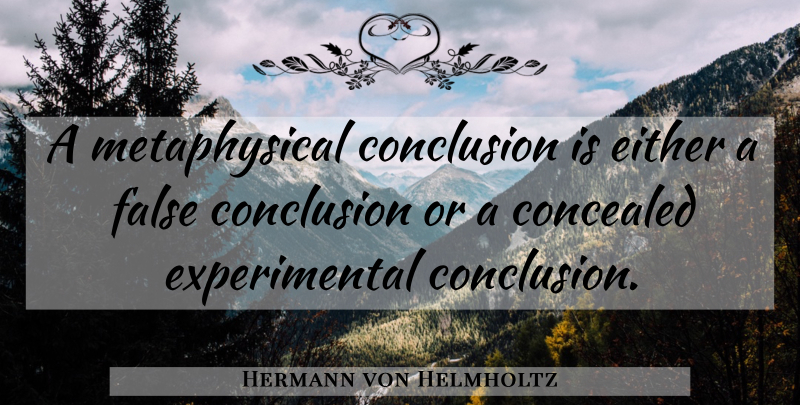 Hermann von Helmholtz Quote About Metaphysical, Theory, Conclusion: A Metaphysical Conclusion Is Either...