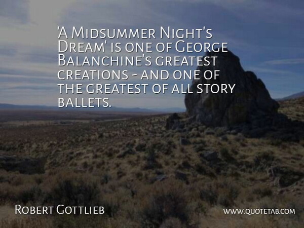 Robert Gottlieb Quote About Creations, George: A Midsummer Nights Dream Is...